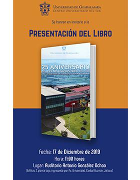  Presentación del libro: 25 aniversario del Centro Universitario del Sur. Cinco lustros de historia en la educación y la cultura en el Sur de Jalisco. A llevarse a cabo el 17 de diciembre a las 11:00 horas.